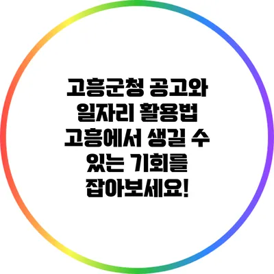 고흥군청 공고와 일자리 활용법: 고흥에서 생길 수 있는 기회를 잡아보세요!