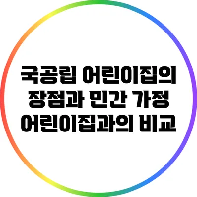 국공립 어린이집의 장점과 민간 가정 어린이집과의 비교