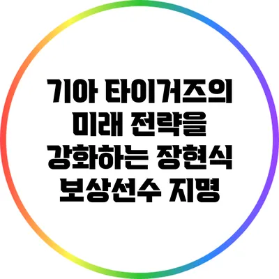 기아 타이거즈의 미래 전략을 강화하는 장현식 보상선수 지명