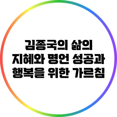 김종국의 삶의 지혜와 명언: 성공과 행복을 위한 가르침