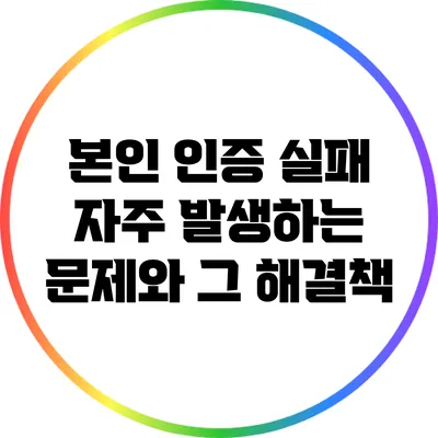 본인 인증 실패: 자주 발생하는 문제와 그 해결책