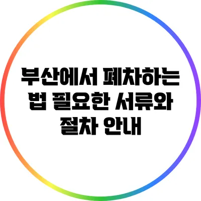 부산에서 폐차하는 법: 필요한 서류와 절차 안내