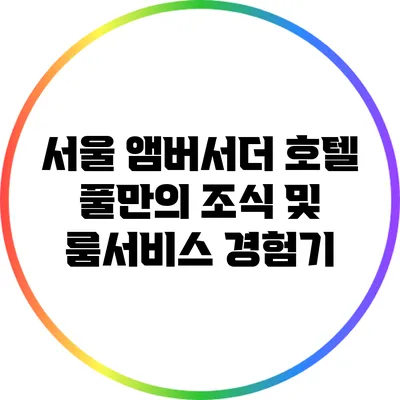 서울 앰버서더 호텔 풀만의 조식 및 룸서비스 경험기