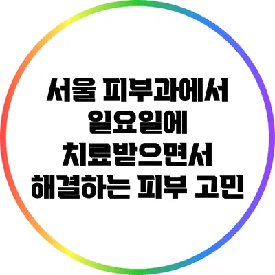 서울 피부과에서 일요일에 치료받으면서 해결하는 피부 고민