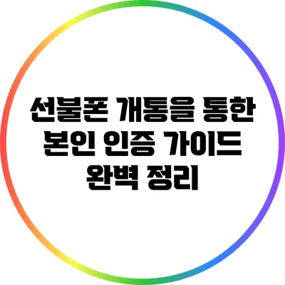 선불폰 개통을 통한 본인 인증 가이드 완벽 정리
