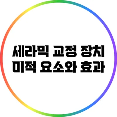 세라믹 교정 장치: 미적 요소와 효과