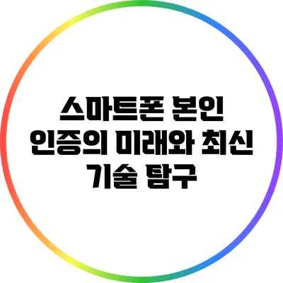 스마트폰 본인 인증의 미래와 최신 기술 탐구