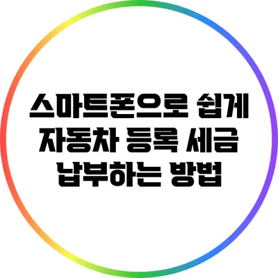 스마트폰으로 쉽게 자동차 등록 세금 납부하는 방법