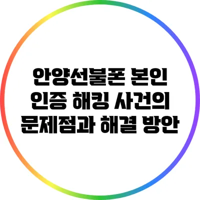안양선불폰 본인 인증 해킹 사건의 문제점과 해결 방안