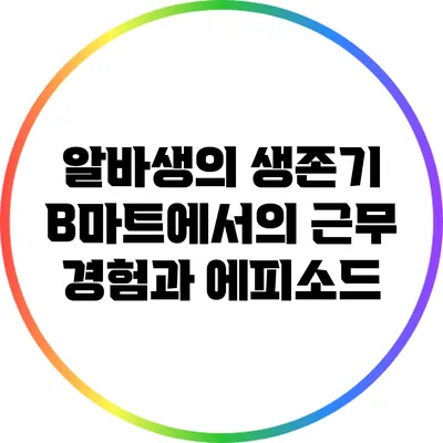 알바생의 생존기: B마트에서의 근무 경험과 에피소드