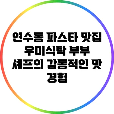 연수동 파스타 맛집 우미식탁: 부부 셰프의 감동적인 맛 경험