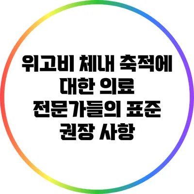 위고비 체내 축적에 대한 의료 전문가들의 표준 권장 사항