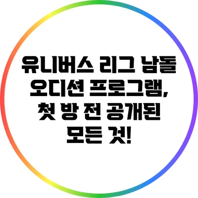 유니버스 리그 남돌 오디션 프로그램, 첫 방 전 공개된 모든 것!