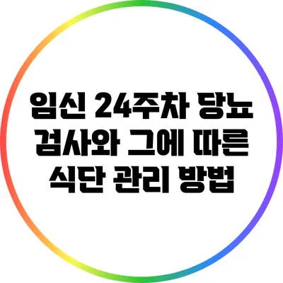 임신 24주차 당뇨 검사와 그에 따른 식단 관리 방법