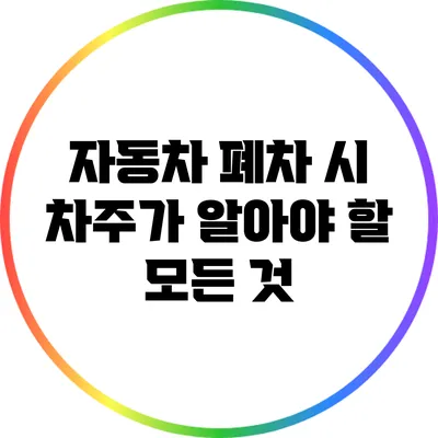 자동차 폐차 시 차주가 알아야 할 모든 것