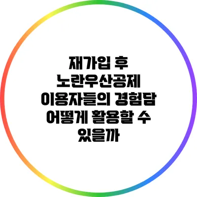 재가입 후 노란우산공제 이용자들의 경험담: 어떻게 활용할 수 있을까?