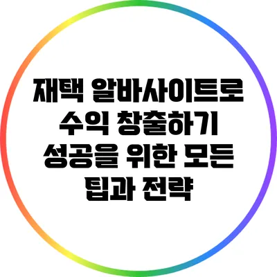 재택 알바사이트로 수익 창출하기: 성공을 위한 모든 팁과 전략