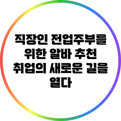 직장인 전업주부를 위한 알바 추천: 취업의 새로운 길을 열다