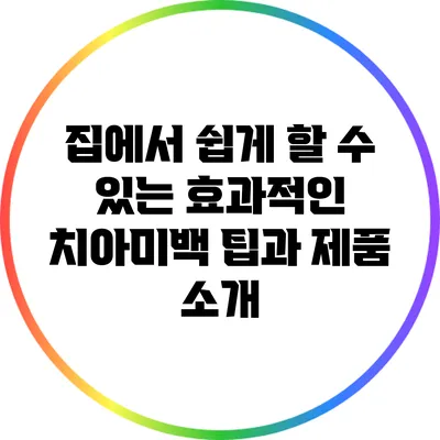 집에서 쉽게 할 수 있는 효과적인 치아미백 팁과 제품 소개