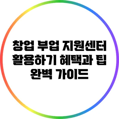 창업 부업 지원센터 활용하기: 혜택과 팁 완벽 가이드