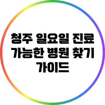 청주 일요일 진료 가능한 병원 찾기 가이드