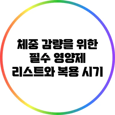 체중 감량을 위한 필수 영양제 리스트와 복용 시기