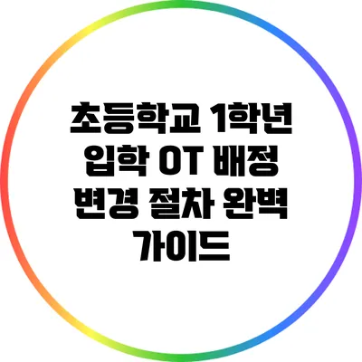 초등학교 1학년 입학 OT: 배정 변경 절차 완벽 가이드