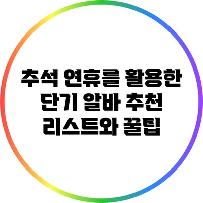 추석 연휴를 활용한 단기 알바 추천 리스트와 꿀팁