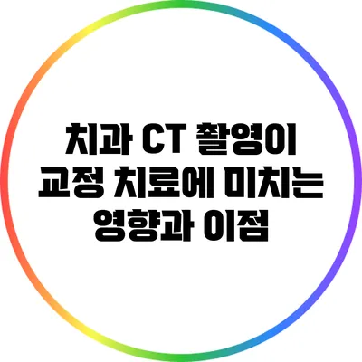 치과 CT 촬영이 교정 치료에 미치는 영향과 이점