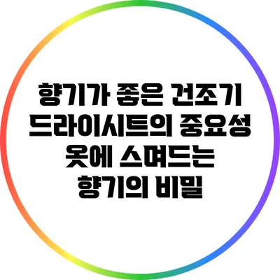 향기가 좋은 건조기 드라이시트의 중요성: 옷에 스며드는 향기의 비밀