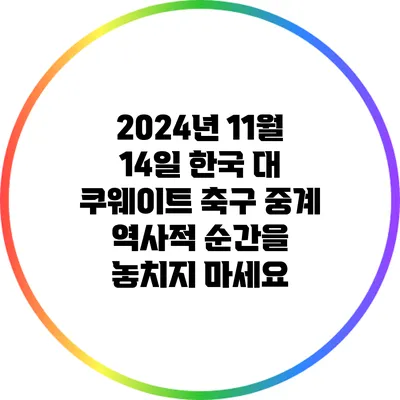 2024년 11월 14일 한국 대 쿠웨이트 축구 중계: 역사적 순간을 놓치지 마세요