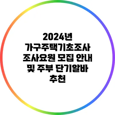 2024년 가구주택기초조사 조사요원 모집 안내 및 주부 단기알바 추천