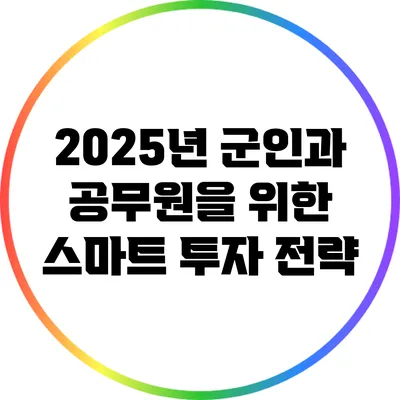 2025년 군인과 공무원을 위한 스마트 투자 전략