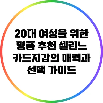 20대 여성을 위한 명품 추천: 셀린느 카드지갑의 매력과 선택 가이드