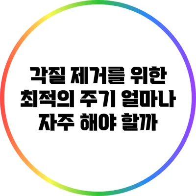 각질 제거를 위한 최적의 주기: 얼마나 자주 해야 할까?