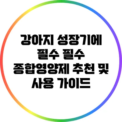 강아지 성장기에 필수 필수 종합영양제 추천 및 사용 가이드