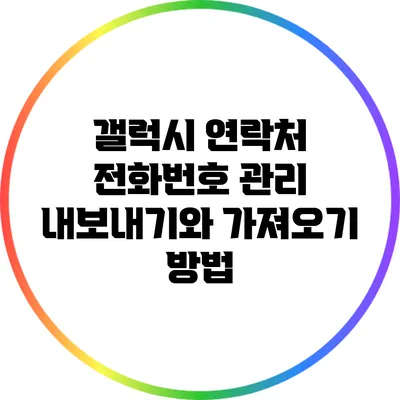 갤럭시 연락처 전화번호 관리: 내보내기와 가져오기 방법