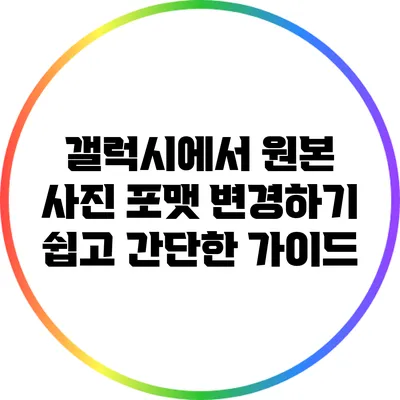 갤럭시에서 원본 사진 포맷 변경하기: 쉽고 간단한 가이드