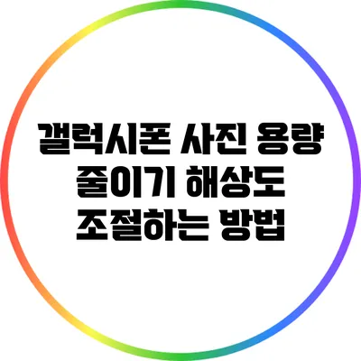 갤럭시폰 사진 용량 줄이기: 해상도 조절하는 방법