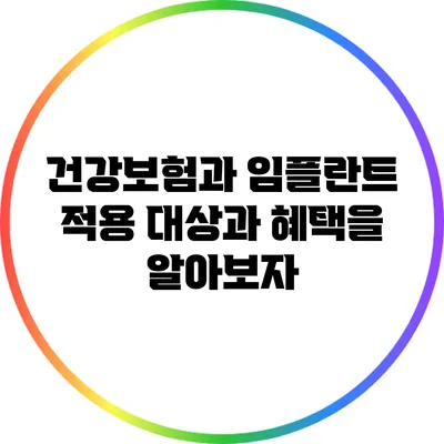 건강보험과 임플란트: 적용 대상과 혜택을 알아보자