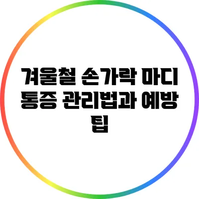 겨울철 손가락 마디 통증 관리법과 예방 팁