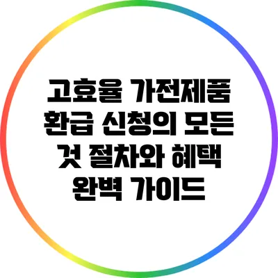 고효율 가전제품 환급 신청의 모든 것: 절차와 혜택 완벽 가이드