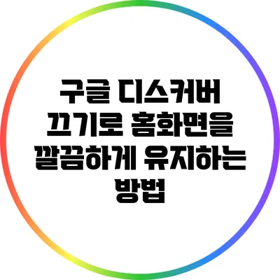 구글 디스커버 끄기로 홈화면을 깔끔하게 유지하는 방법