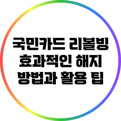 국민카드 리볼빙: 효과적인 해지 방법과 활용 팁