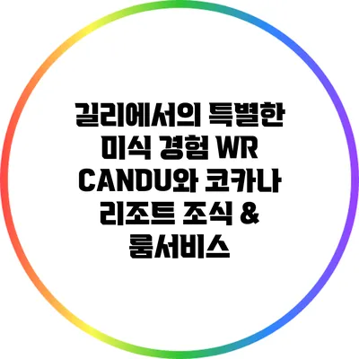 길리에서의 특별한 미식 경험: WR CANDU와 코카나 리조트 조식 & 룸서비스