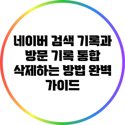 네이버 검색 기록과 방문 기록 통합 삭제하는 방법 완벽 가이드