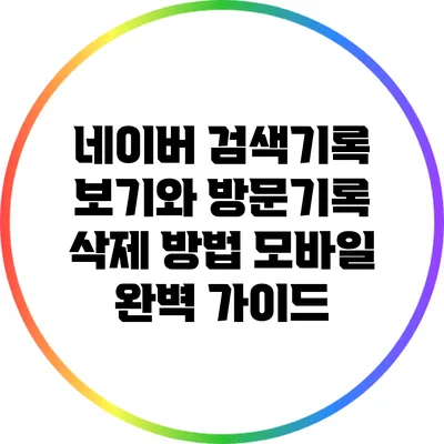네이버 검색기록 보기와 방문기록 삭제 방법 모바일 완벽 가이드