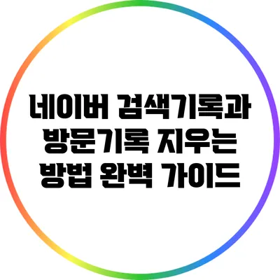 네이버 검색기록과 방문기록 지우는 방법 완벽 가이드
