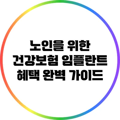 노인을 위한 건강보험 임플란트 혜택 완벽 가이드