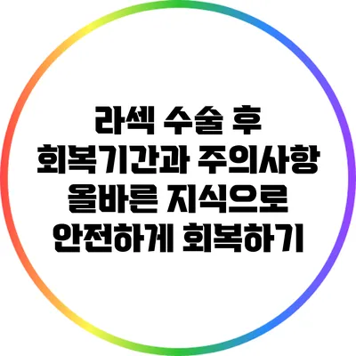 라섹 수술 후 회복기간과 주의사항: 올바른 지식으로 안전하게 회복하기